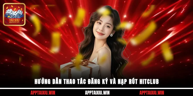 Hitclub 3 Hướng dẫn thao tác đăng ký và nạp rút Hitclub