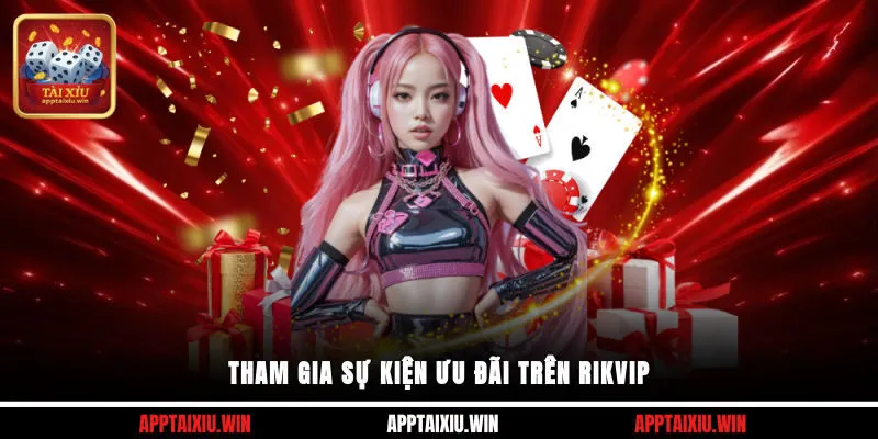 Rikvip 4 Tham gia sự kiện ưu đãi trên Rikvip